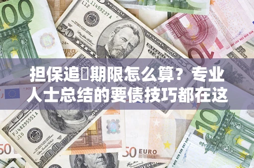 济南担保追償期限怎么算？专业人士总结的要债技巧都在这里了