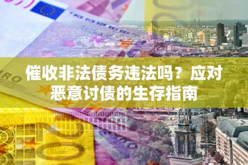 济南催收非法债务违法吗？应对恶意讨债的生存指南