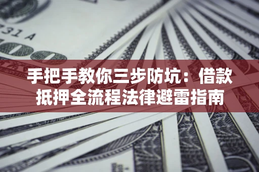 济南手把手教你三步防坑：借款抵押全流程法律避雷指南