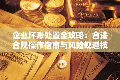 济南企业坏账处置全攻略：合法合规操作指南与风险规避技巧解析