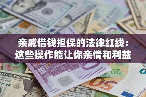 济南亲戚借钱担保的法律红线：这些操作能让你亲情和利益两不误