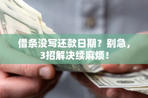 济南借条没写还款日期？别急，3招解决续麻烦！