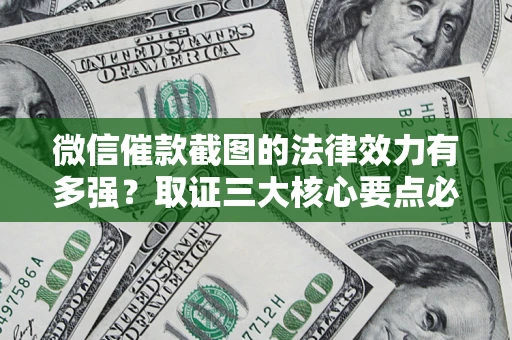 济南微信催款截图的法律效力有多强？取证三大核心要点必须知道！