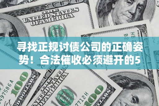 济南寻找正规讨债公司的正确姿势！合法催收必须避开的5大雷区