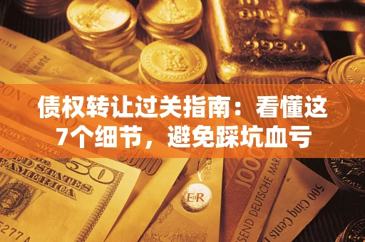 济南债权转让过关指南：看懂这7个细节，避免踩坑血亏
