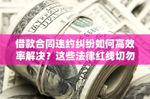 济南借款合同违约纠纷如何高效率解决？这些法律红线切勿触碰