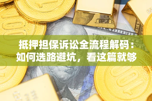 济南抵押担保诉讼全流程解码：如何选路避坑，看这篇就够了