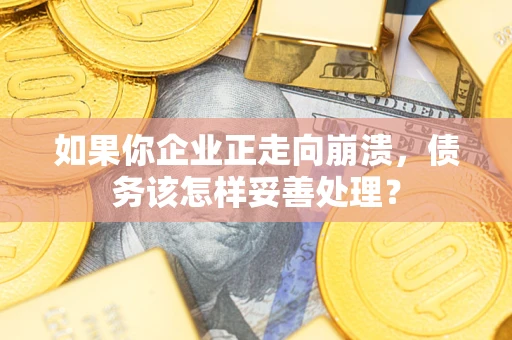 济南如果你企业正走向崩溃，债务该怎样妥善处理？