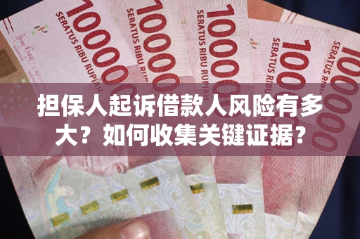 济南担保人起诉借款人风险有多大？如何收集关键证据？
