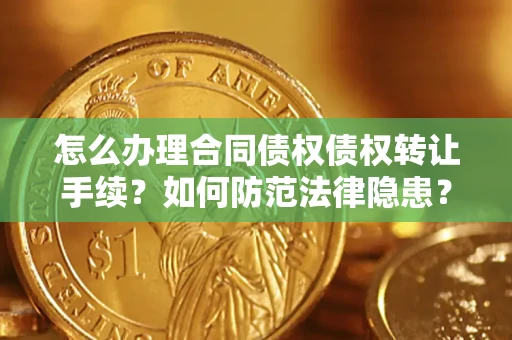 济南怎么办理合同债权债权转让手续？如何防范法律隐患？