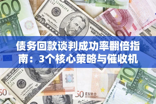 济南债务回款谈判成功率翻倍指南：3个核心策略与催收机构避坑法则