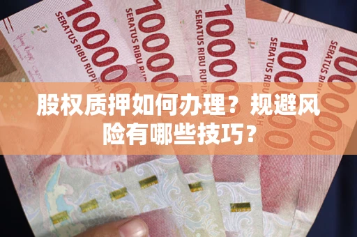 济南股权质押如何办理？规避风险有哪些技巧？