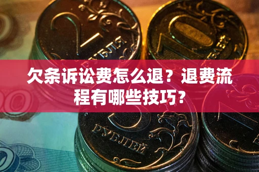 济南欠条诉讼费怎么退？退费流程有哪些技巧？