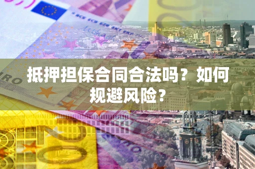 济南抵押担保合同合法吗？如何规避风险？