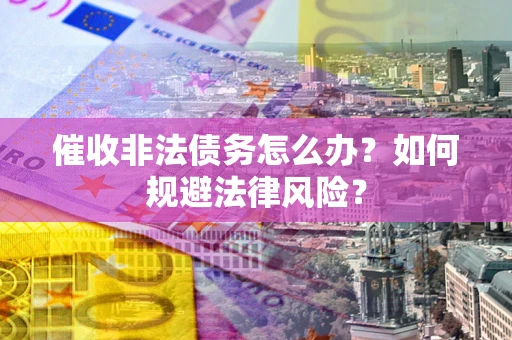 济南催收非法债务怎么办？如何规避法律风险？