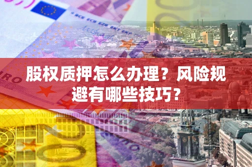 济南股权质押怎么办理？风险规避有哪些技巧？