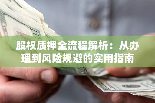 济南股权质押全流程解析：从办理到风险规避的实用指南