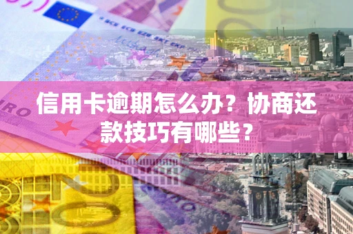 济南信用卡逾期怎么办？协商还款技巧有哪些？