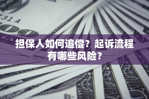 济南担保人如何追偿？起诉流程有哪些风险？
