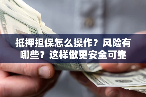 济南抵押担保怎么操作？风险有哪些？这样做更安全可靠
