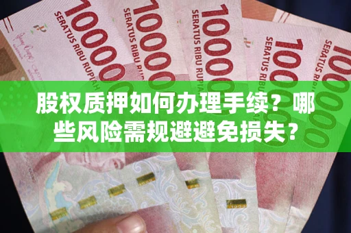 济南股权质押如何办理手续？哪些风险需规避避免损失？