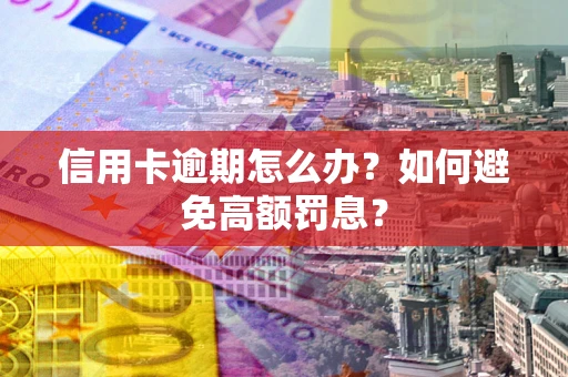 济南信用卡逾期怎么办？如何避免高额罚息？