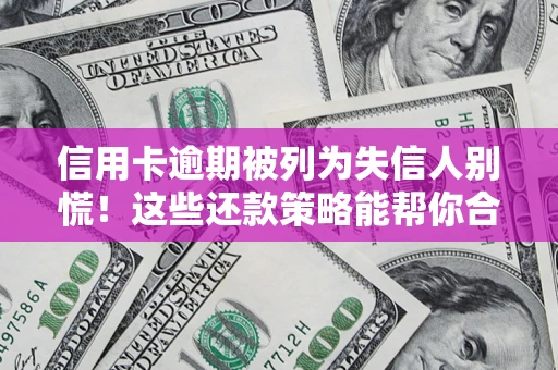 济南信用卡逾期被列为失信人别慌！这些还款策略能帮你合法止损