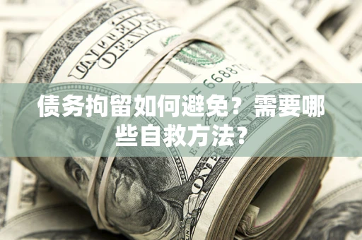 济南债务拘留如何避免？需要哪些自救方法？