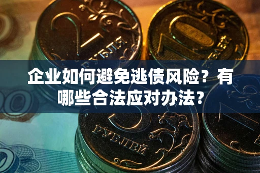 济南企业如何避免逃债风险？有哪些合法应对办法？