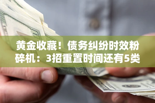 济南黄金收藏！债务纠纷时效粉碎机：3招重置时间还有5类不设年限的特殊债务