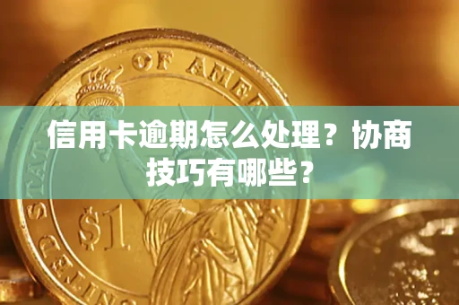 济南信用卡逾期怎么处理？协商技巧有哪些？