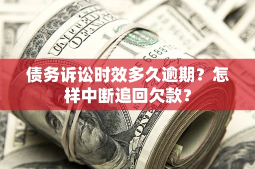 济南债务诉讼时效多久逾期？怎样中断追回欠款？