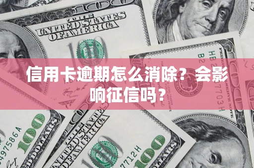 济南信用卡逾期怎么消除？会影响征信吗？