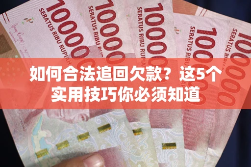 济南如何合法追回欠款？这5个实用技巧你必须知道