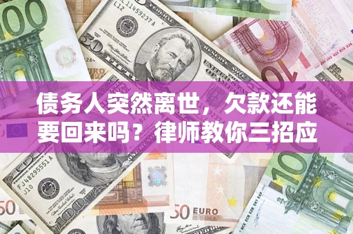 济南债务人突然离世，欠款还能要回来吗？律师教你三招应对
