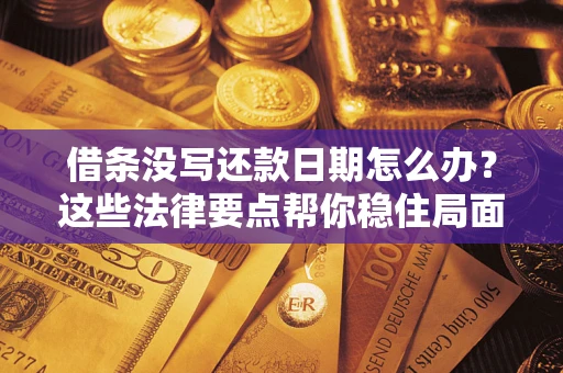 济南借条没写还款日期怎么办？这些法律要点帮你稳住局面