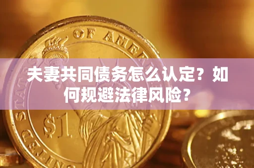 济南夫妻共同债务怎么认定？如何规避法律风险？