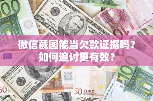 济南微信截图能当欠款证据吗？如何追讨更有效？