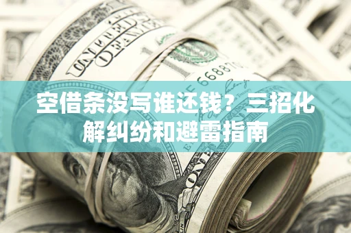 济南空借条没写谁还钱？三招化解纠纷和避雷指南