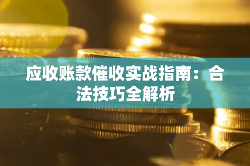 济南应收账款催收实战指南：合法技巧全解析