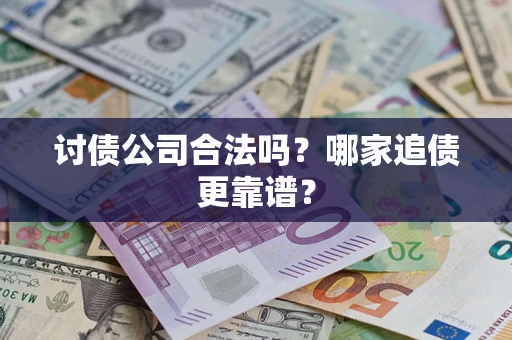 济南讨债公司合法吗？哪家追债更靠谱？