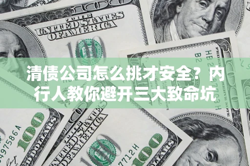 济南清债公司怎么挑才安全?内行人教你避开三大致命坑 济南清债公司怎么挑才安全?内行人教你避开三大致命坑