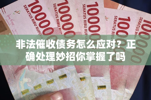 济南非法催收债务怎么应对？正确处理妙招你掌握了吗