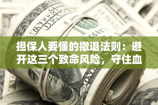 济南担保人要懂的撤退法则：避开这三个致命风险，守住血汗钱