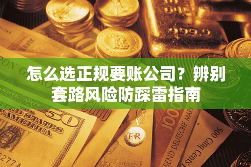 济南怎么选正规要账公司？辨别套路风险防踩雷指南