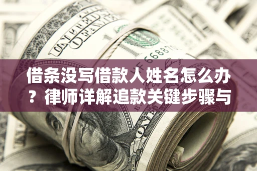 济南借条没写借款人姓名怎么办？律师详解追款关键步骤与证据链构建