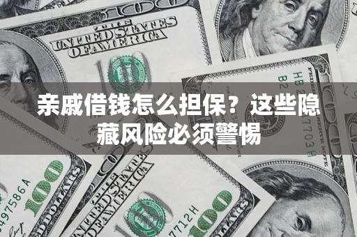 济南亲戚借钱怎么担保？这些隐藏风险必须警惕