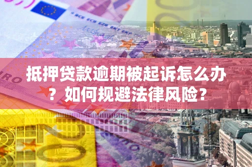 济南抵押贷款逾期被起诉怎么办？如何规避法律风险？