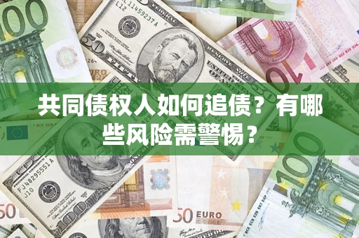 济南共同债权人如何追债？有哪些风险需警惕？