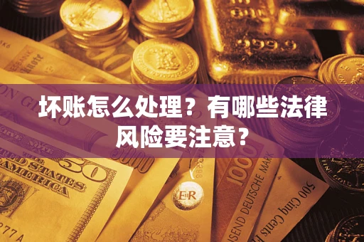 济南坏账怎么处理？有哪些法律风险要注意？